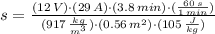 s = \frac{(12\,V)\cdot (29\,A)\cdot (3.8\,min)\cdot (\frac{60\,s}{1\,min} )}{(917\,\frac{kg}{m^{3}} )\cdot (0.56\,m^{2})\cdot (105\,\frac{J}{kg} )}