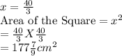x=\frac{40}{3}\\\text{Area of the Square} = x^2\\=\frac{40}{3} X \frac{40}{3}\\=177 \frac{7}{9} cm^2