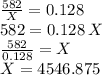 \frac{582}{X} =0.128\\582=0.128\, X\\\frac{582}{0.128} = X\\X=4546.875