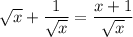 \sqrt{x}+\dfrac{1}{\sqrt{x}}=\dfrac{x+1}{\sqrt{x}}