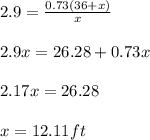 2.9 = \frac{0.73 (36 + x)}{x} \\\\2.9 x = 26.28 + 0.73x\\\\2.17x = 26.28\\\\x = 12.11 ft