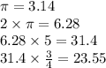 \pi=3.14\\2\times\pi=6.28\\6.28\times5=31.4\\31.4\times\frac{3}{4}=23.55