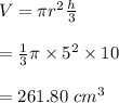 V=\pi r^2 \frac{h}{3}\\\\=\frac{1}{3}\pi \times 5^2\times 10\\\\=261.80\ cm^3