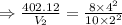 \Rightarrow  \frac{402.12}{V_2}=\frac{8\times 4^2}{10\times 2^2}