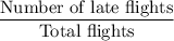 \dfrac{\text{Number of late flights}}{\text{Total flights}}