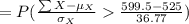 =P(\frac{\sum X-\mu_{X}}{\sigma_{X}}\frac{599.5-525}{36.77})