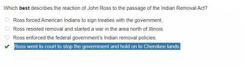 Which best describes the reaction of John Ross to the passage of the Indian Removal Act? O Ross forc