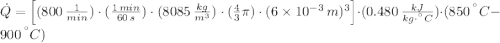 \dot Q = \left[(800\,\frac{1}{min} )\cdot (\frac{1\,min}{60\,s} )\cdot(8085\,\frac{kg}{m^{3}})\cdot (\frac{4}{3}\pi )\cdot (6\times 10^{-3}\,m)^{3}\right]\cdot (0.480\,\frac{kJ}{kg\cdot ^{\textdegree}C} )\cdot (850\,^{\textdegree}C-900\,^{\textdegree}C)