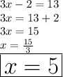 3x - 2 = 13 \\ 3x = 13 + 2 \\ 3x = 15 \\ x =  \frac{15}{3} \\ \huge \red{ \boxed{ x = 5 }}