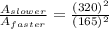 \frac{A_{slower}}{A_{faster}}=\frac{(320)^2}{(165)^2}