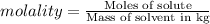 molality=\frac{\text{Moles of solute}}{\text{Mass of solvent in kg}}