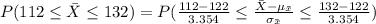 P(112\leq \bar X\leq 132)=P(\frac{112-122}{3.354}\leq \frac{\bar X-\mu_{\bar x}}{\sigma_{\bar x}}\leq \frac{132-122}{3.354})\\