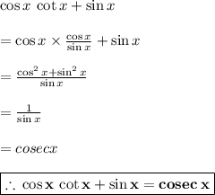 \cos  x \:  \cot x +  \sin  x \\  \\  = \cos  x  \times  \frac{\cos  x }{ \sin  x }  +  \sin  x   \\  \\  = \frac{\cos^{2}  x +\sin^{2}  x }{ \sin  x }  \\  \\  = \frac{1}{ \sin  x }  \\  \\  = cosec x \\  \\   \red{ \boxed{ \bold{\therefore \:  \cos  x \:  \cot x +  \sin  x = cosec \: x}}}