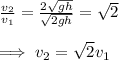 \frac{v_2}{v_1}=\frac{2\sqrt{gh} }{\sqrt{2gh}}=\sqrt{2}\\   \\\implies v_2=\sqrt{2}v_1
