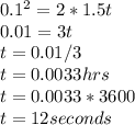 0.1^{2}  = 2 * 1.5t\\0.01 = 3t\\t = 0.01/3\\t = 0.0033 hrs\\t = 0.0033 * 3600\\t = 12 seconds