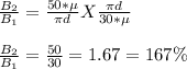 \frac{B_2}{B_1} = \frac{50*\mu}{\pi d} X \frac{\pi d}{30*\mu} \\\\\frac{B_2}{B_1}  = \frac{50}{30} = 1.67 = 167 \%