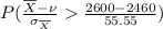P(\frac{\overline{X} - \nu }{\sigma _{\overline{X}}}  \frac{2600 - 2460}{55.55})