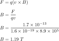 F=q(v\times B)\\\\B=\dfrac{F}{qv}\\\\B=\dfrac{1.7\times 10^{-13}}{1.6\times 10^{-19}\times 8.9\times 10^5}\\\\B=1.19\ T