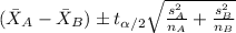 (\bar X_A -\bar X_B) \pm t_{\alpha/2} \sqrt{\frac{s^2_{A}}{n_{A}}+\frac{s^2_{B}}{n_{B}}}