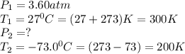 P_1=3.60atm\\T_1=27^0C=(27+273)K=300K\\P_2=?\\T_2=-73.0^0C=(273-73)=200K