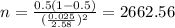 n=\frac{0.5(1-0.5)}{(\frac{0.025}{2.58})^2}=2662.56