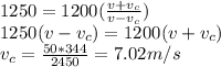 1250=1200(\frac{v+v_{c} }{v-v_{c} } )\\1250(v-v_{c} )=1200(v+v_{c} )\\v_{c} =\frac{50*344}{2450} =7.02m/s