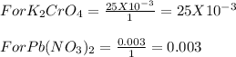For K_{2}CrO_{4}   = \frac{25 X10^{-3} }{1}=25 X10^{-3} \\\\For Pb(NO_{3} )_{2} = \frac{0.003}{1}=0.003