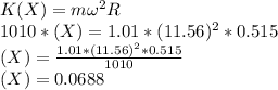 K(X) = m \omega^2 R\\1010*(X) = 1.01 *(11.56)^2 *0.515 \\(X) = \frac{1.01*(11.56)^2*0.515}{1010} \\(X) =  0.0688