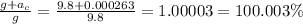\frac{g+a_c}{g} = \frac{9.8 + 0.000263}{9.8} = 1.00003 = 100.003 \%