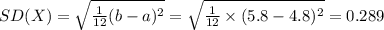 SD(X)=\sqrt{\frac{1}{12}(b-a)^{2}}=\sqrt{\frac{1}{12}\times (5.8-4.8)^{2}}=0.289