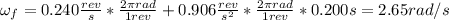 \omega_{f} = 0.240 \frac{rev}{s}*\frac{2\pi rad}{1 rev} + 0.906 \frac{rev}{s^{2}}*\frac{2\pi rad}{1 rev}*0.200 s = 2.65 rad/s