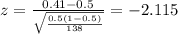 z=\frac{0.41 -0.5}{\sqrt{\frac{0.5(1-0.5)}{138}}}=-2.115