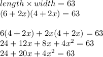 length\times width=63\\(6+2x)(4+2x)=63\\\\6(4+2x)+2x(4+2x)=63\\24+12x+8x+4x^{2} =63\\24+20x+4x^{2} =63