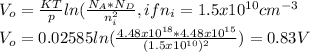 V_{o} =\frac{KT}{p} ln(\frac{N_{A}*N_{D}}{n_{i}^{2}  } , if n_{i}=1.5x10^{10}cm^{-3}  \\V_{o}=0.02585ln(\frac{4.48x10^{18}*4.48x10^{15}  }{(1.5x10^{10})^{2}  } )=0.83V