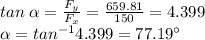 tan \hspace {0.09cm} \alpha = \frac{F_y}{F_x} = \frac{659.81}{150} =4.399\\\alpha = tan^{-1}4.399 =77.19 \textdegree