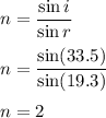 n=\dfrac{\sin i}{\sin r}\\\\n=\dfrac{\sin (33.5)}{\sin (19.3)}\\\\n=2