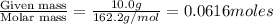 \frac{\text{Given mass}}{\text{Molar mass}}=\frac{10.0g}{162.2g/mol}=0.0616moles