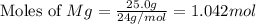 \text{Moles of }Mg=\frac{25.0g}{24g/mol}=1.042mol