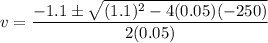 v=\dfrac{-1.1\pm\sqrt{(1.1)^2-4(0.05)(-250)}}{2(0.05)}