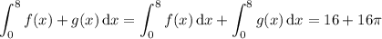 \displaystyle\int_0^8f(x)+g(x)\,\mathrm dx=\int_0^8f(x)\,\mathrm dx+\int_0^8g(x)\,\mathrm dx=16+16\pi