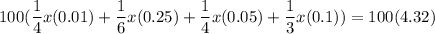 \displaystyle 100(\frac{1}{4}x(0.01)+\frac{1}{6}x(0.25)+\frac{1}{4}x(0.05)+\frac{1}{3}x(0.1))=100(4.32)