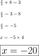 \frac{x}{4}  + 8 = 3 \\  \\  \frac{x}{4}  = 3 - 8 \\  \\ \frac{x}{4}  =  - 5 \\  \\ x =  - 5 \times 4 \\  \\ \huge \red { \boxed{ x =  - 20}}