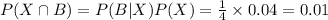 P(X\cap B)=P(B|X)P(X)=\frac{1}{4}\times 0.04=0.01