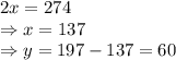 2x = 274\\\Rightarrow x = 137\\\Rightarrow y = 197-137 = 60