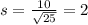 s = \frac{10}{\sqrt{25}} = 2