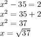 {x}^{2} - 35 = 2 \\  {x}^{2}  = 35 + 2 \\  {x}^{2}  = 37 \\ x =  \sqrt{37}