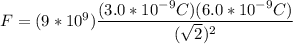 F = (9*10^9)\dfrac{(3.0*10^{-9}C)(6.0*10^{-9}C)}{(\sqrt{2}) ^2}