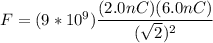 F = (9*10^9)\dfrac{(2.0nC)(6.0nC)}{(\sqrt{2}) ^2}