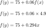 f(y)=75+0.06f(x)\\\\f(y)=75+0.06\times 4.9\\\\f(y)=75+0.294x