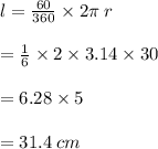 l =  \frac{60 \degree}{360 \degree}  \times 2\pi \: r \\  \\  = \frac{1}{6}  \times 2 \times 3.14 \times  30 \\  \\  = 6.28 \times 5 \\  \\  = 31.4 \: cm